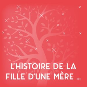 L’histoire de la fille d’une mère qui devient la mère d’une fille qui ne sera pas mère